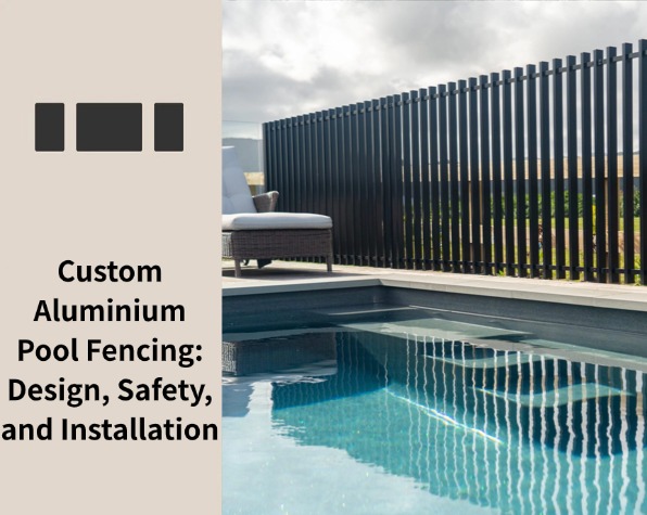 Custom Aluminium Pool Fencing: Design, Safety, and Installation