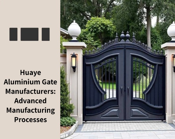 Huaye Aluminium Gate Manufacturers: Advanced Manufacturing Processes