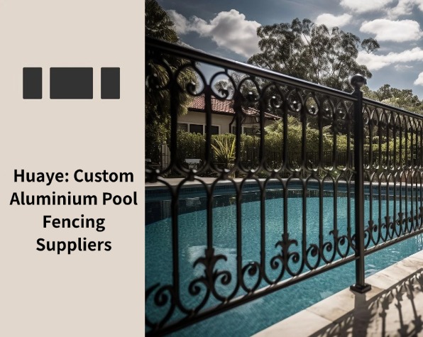 Huaye: Custom Aluminium Pool Fencing Suppliers