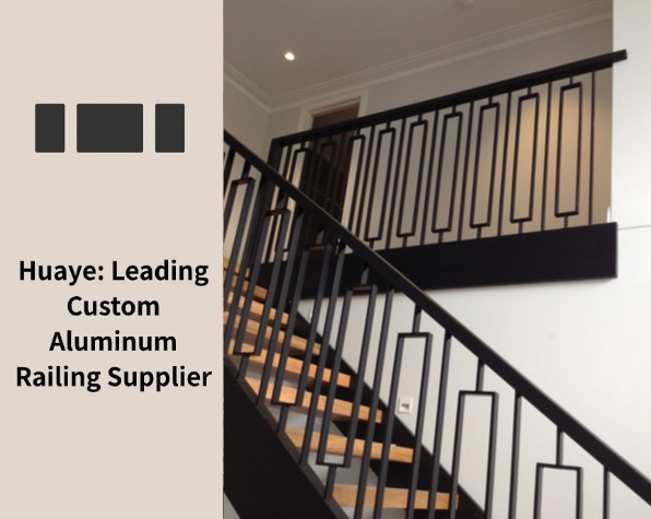 Huaye: Leading Custom Aluminum Railing Supplier