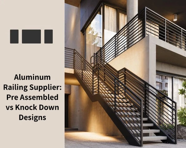 Aluminum Railing Supplier Pre Assembled vs Knock Down Designs